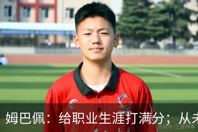 姆巴佩：给职业生涯打满分；从未对足球感到厌倦